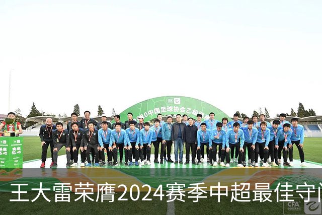 王大雷荣膺2024赛季中超最佳守门员