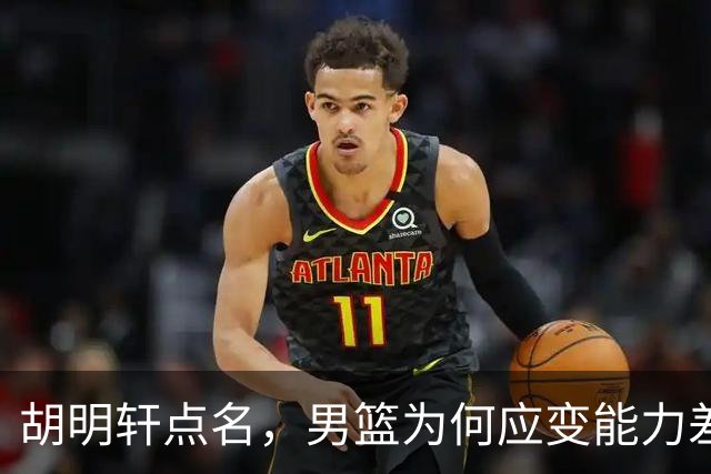 胡明轩点名，男篮为何应变能力差？名记：郭士强控制欲强，球员像木偶